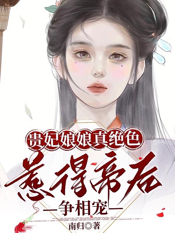 贵妃娘娘真绝色，惹得帝后争相宠